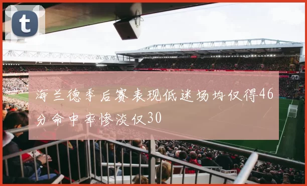 海兰德季后赛表现低迷场均仅得46分命中率惨淡仅30