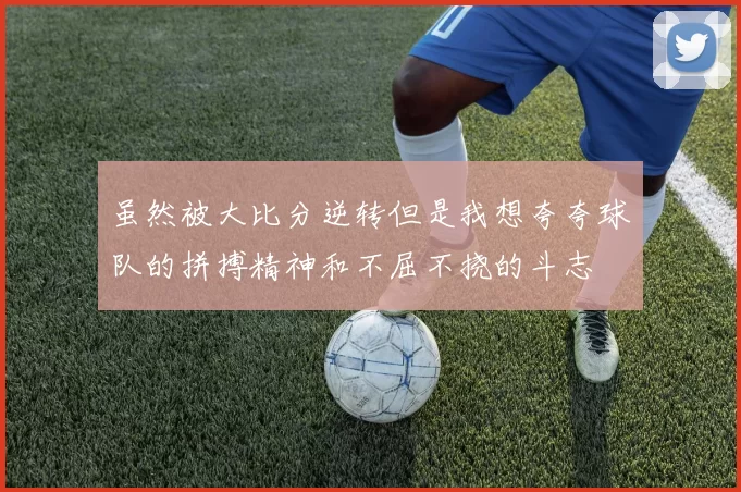 虽然被大比分逆转但是我想夸夸球队的拼搏精神和不屈不挠的斗志